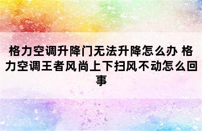 格力空调升降门无法升降怎么办 格力空调王者风尚上下扫风不动怎么回事